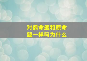 对偶命题和原命题一样吗为什么