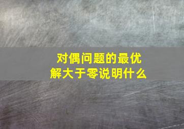 对偶问题的最优解大于零说明什么