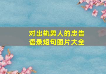 对出轨男人的忠告语录短句图片大全