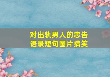 对出轨男人的忠告语录短句图片搞笑