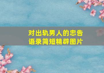 对出轨男人的忠告语录简短精辟图片