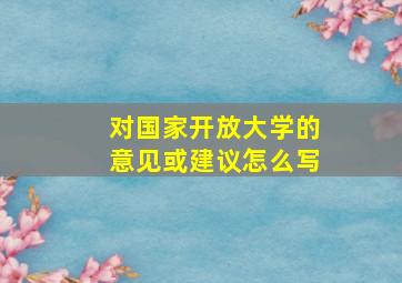 对国家开放大学的意见或建议怎么写