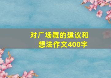 对广场舞的建议和想法作文400字