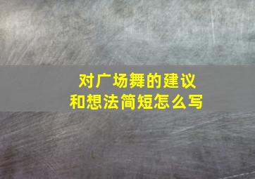 对广场舞的建议和想法简短怎么写