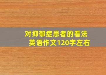 对抑郁症患者的看法英语作文120字左右