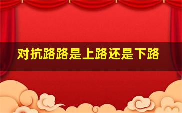 对抗路路是上路还是下路