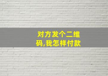 对方发个二维码,我怎样付款