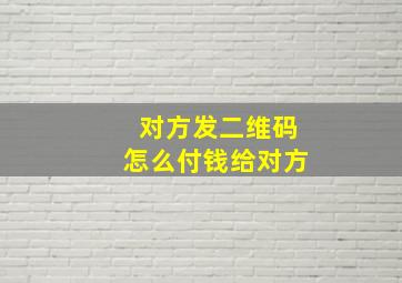 对方发二维码怎么付钱给对方