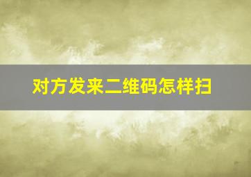 对方发来二维码怎样扫