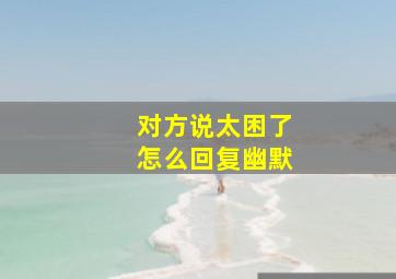 对方说太困了怎么回复幽默