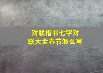 对联楷书七字对联大全春节怎么写