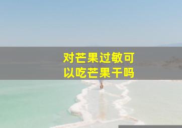 对芒果过敏可以吃芒果干吗