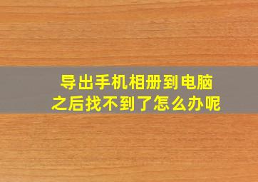 导出手机相册到电脑之后找不到了怎么办呢