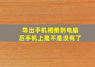 导出手机相册到电脑后手机上是不是没有了