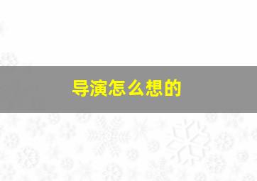 导演怎么想的