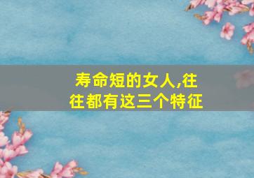 寿命短的女人,往往都有这三个特征