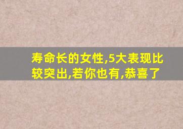 寿命长的女性,5大表现比较突出,若你也有,恭喜了