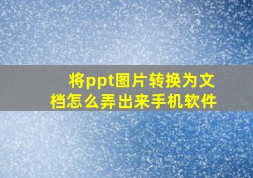 将ppt图片转换为文档怎么弄出来手机软件