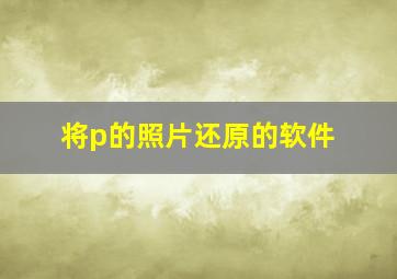 将p的照片还原的软件