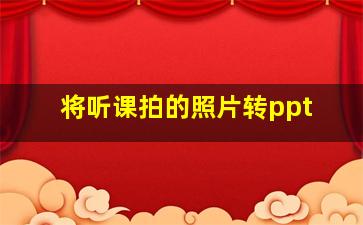 将听课拍的照片转ppt