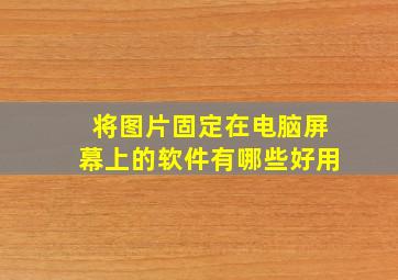 将图片固定在电脑屏幕上的软件有哪些好用