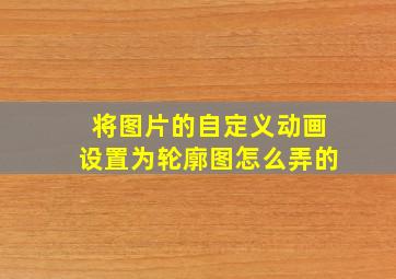 将图片的自定义动画设置为轮廓图怎么弄的