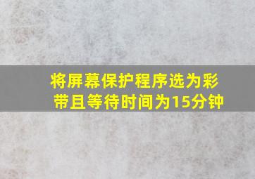 将屏幕保护程序选为彩带且等待时间为15分钟