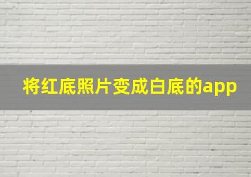 将红底照片变成白底的app