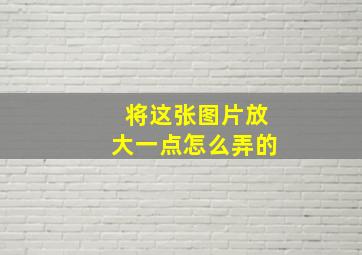 将这张图片放大一点怎么弄的