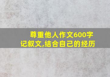 尊重他人作文600字记叙文,结合自己的经历