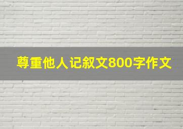 尊重他人记叙文800字作文