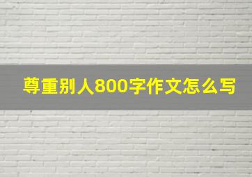 尊重别人800字作文怎么写