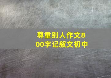 尊重别人作文800字记叙文初中