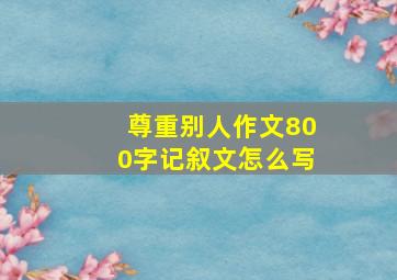 尊重别人作文800字记叙文怎么写