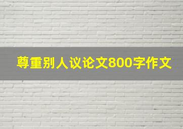 尊重别人议论文800字作文