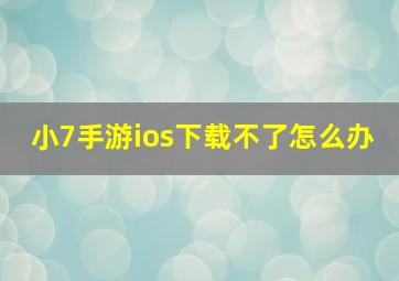 小7手游ios下载不了怎么办