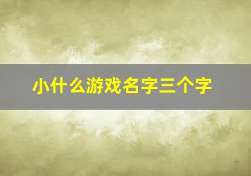 小什么游戏名字三个字