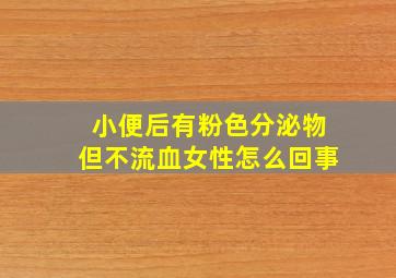 小便后有粉色分泌物但不流血女性怎么回事