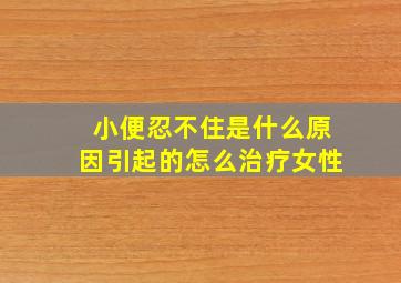 小便忍不住是什么原因引起的怎么治疗女性