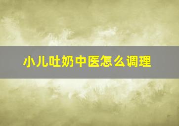 小儿吐奶中医怎么调理