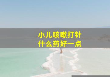 小儿咳嗽打针什么药好一点