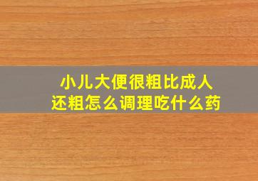 小儿大便很粗比成人还粗怎么调理吃什么药