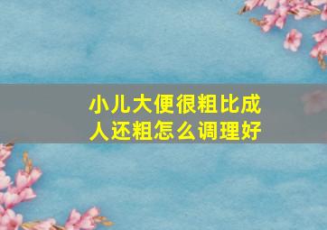 小儿大便很粗比成人还粗怎么调理好