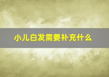 小儿白发需要补充什么