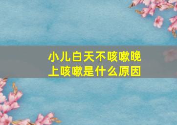 小儿白天不咳嗽晚上咳嗽是什么原因