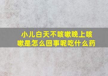 小儿白天不咳嗽晚上咳嗽是怎么回事呢吃什么药