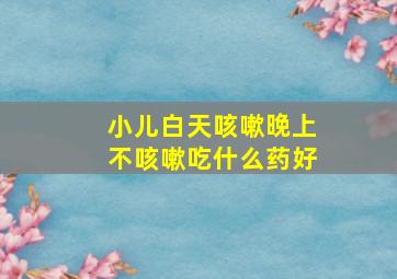 小儿白天咳嗽晚上不咳嗽吃什么药好