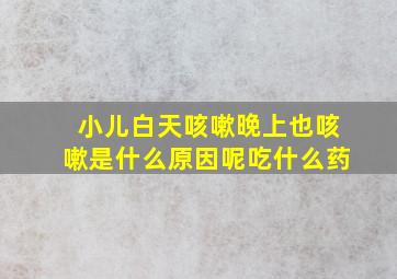 小儿白天咳嗽晚上也咳嗽是什么原因呢吃什么药