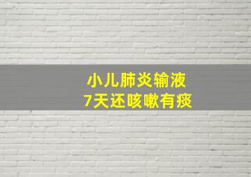 小儿肺炎输液7天还咳嗽有痰