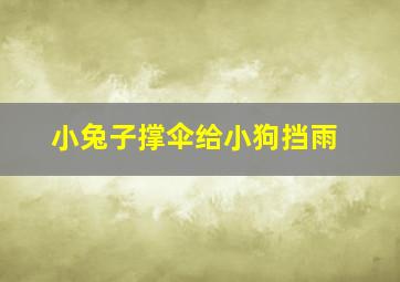 小兔子撑伞给小狗挡雨